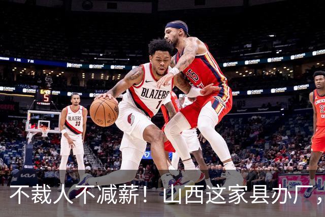 不裁人不减薪！山西这家县办厂，凭什么熬成行业第一？