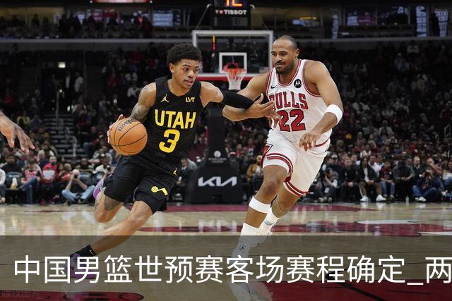 中国男篮世预赛客场赛程确定 两场比赛均在凌晨开球