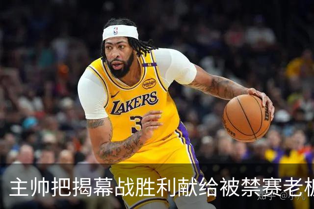 主帅把揭幕战胜利献给被禁赛老板：我们仍在为他而战