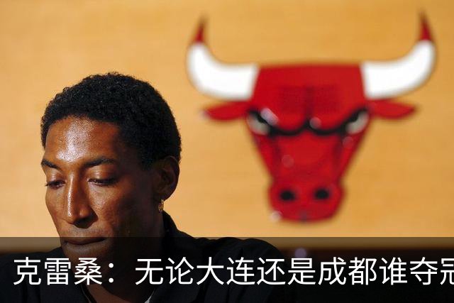 克雷桑：无论大连还是成都谁夺冠，我们都会全力以赴