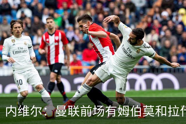 内维尔：曼联前场有姆伯莫和拉什福德等球员，看好红魔2-1利兹联