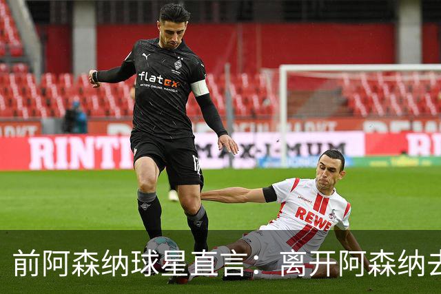 前阿森纳球星直言：离开阿森纳去巴萨是最大错误