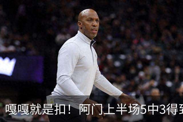 嘎嘎就是扣！阿门上半场5中3得到9分6板2助1断 罚球4中3