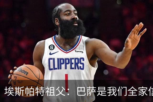 埃斯帕特祖父：巴萨是我们全家信仰，所有教练都对他评价很好