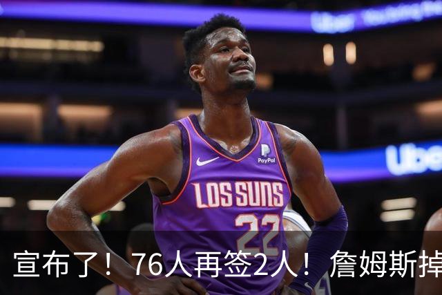 宣布了！76人再签2人！詹姆斯掉至联盟第20名...