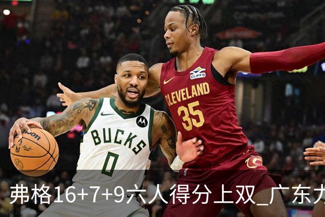 弗格16+7+9六人得分上双 广东力克广厦获赛季首胜