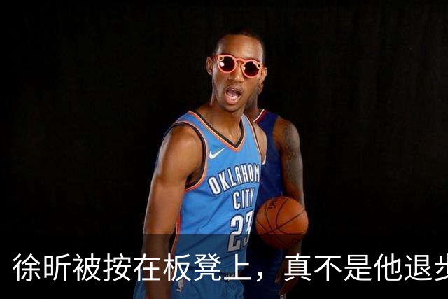 徐昕被按在板凳上，真不是他退步了