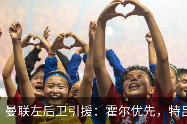 曼联左后卫引援：霍尔优先，特吕费尔在列