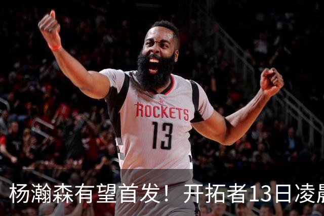 杨瀚森有望首发！开拓者13日凌晨4点PK伦敦雄狮队，小杨目标20+10