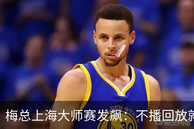梅总上海大师赛发飙：不播回放就退赛！主裁妥协后，打脸来得比输球还快