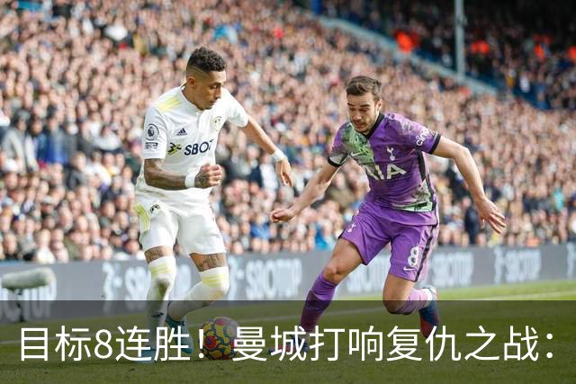目标8连胜！曼城打响复仇之战：哈兰德回归 冲击英超7连斩