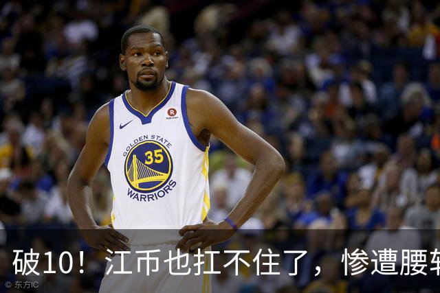 破10！江币也扛不住了，惨遭腰斩