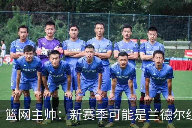 篮网主帅：新赛季可能是兰德尔组织策应表现最出色的一季
