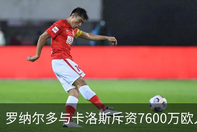 罗纳尔多与卡洛斯斥资7600万欧入股利梅拉国际，共谋重返巴甲