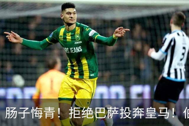 肠子悔青！拒绝巴萨投奔皇马！伯纳乌新援被穆里尼奥彻底弃用