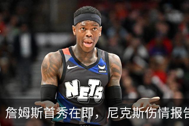詹姆斯首秀在即，尼克斯伤情报告却一片空白？