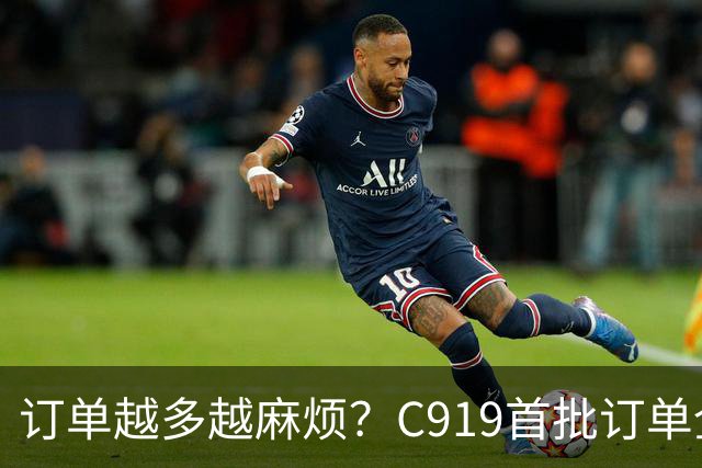 订单越多越麻烦？C919首批订单全部交付时，意想不到的事出现了