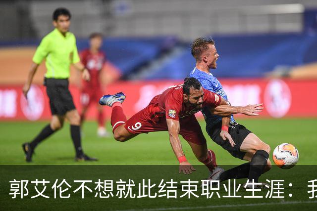 郭艾伦不想就此结束职业生涯：我会努力再试一试！