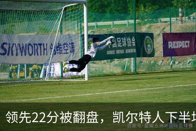 领先22分被翻盘，凯尔特人下半场净负21分
