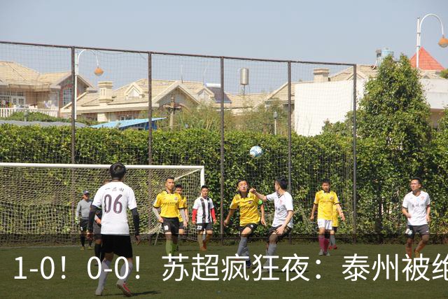 1-0！0-0！苏超疯狂夜：泰州被绝杀，无锡反客为主，常州有惊无险