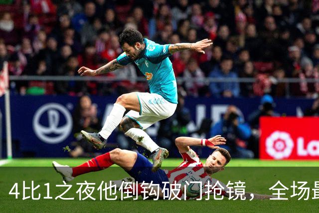 4比1之夜他倒钩破门抢镜，全场最佳却给了梅开二度的人