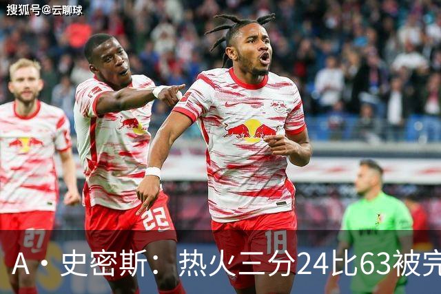A·史密斯：热火三分24比63被完爆，引进克莱不是为这个
