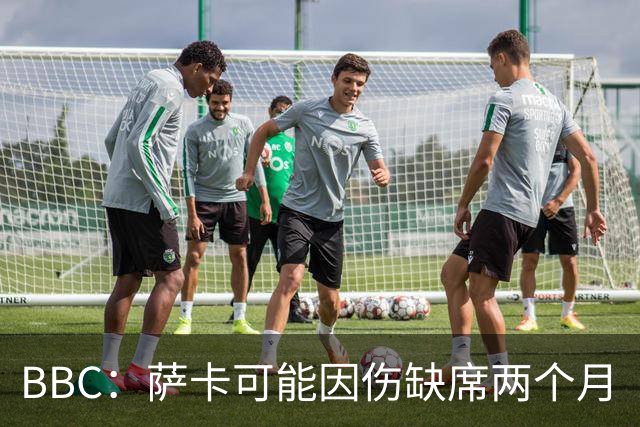 BBC：萨卡可能因伤缺席两个月
